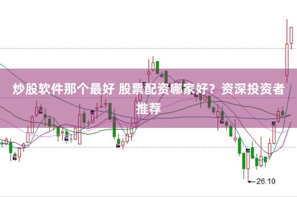 炒股软件那个最好 股票配资哪家好？资深投资者推荐