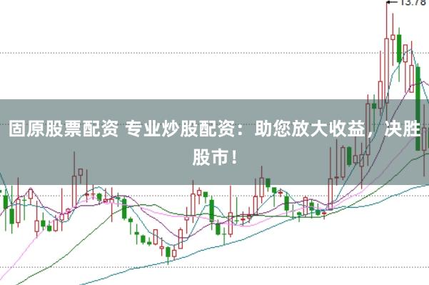 固原股票配资 专业炒股配资：助您放大收益，决胜股市！