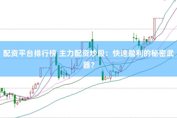 配资平台排行榜 主力配资炒股：快速盈利的秘密武器？
