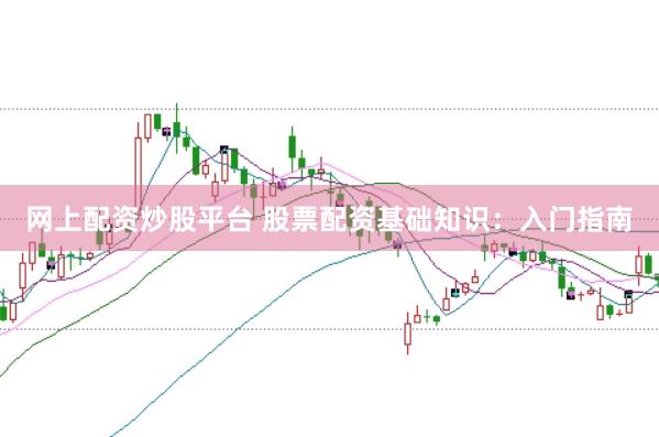 网上配资炒股平台 股票配资基础知识：入门指南