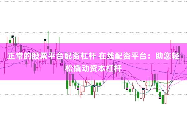 正常的股票平台配资杠杆 在线配资平台：助您轻松撬动资本杠杆