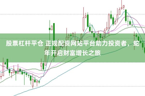 股票杠杆平仓 正规配资网站平台助力投资者，蛇年开启财富增长之旅
