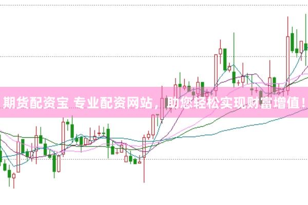 期货配资宝 专业配资网站，助您轻松实现财富增值！