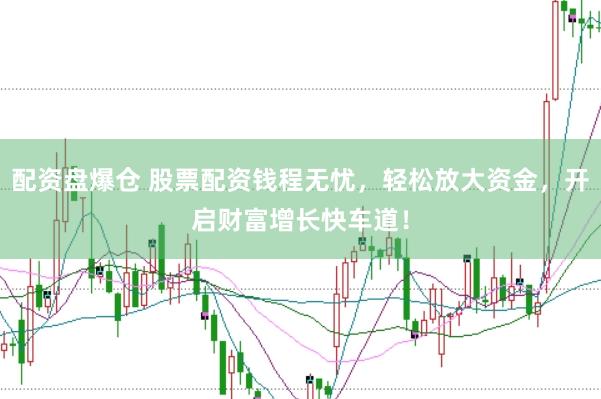 配资盘爆仓 股票配资钱程无忧，轻松放大资金，开启财富增长快车道！