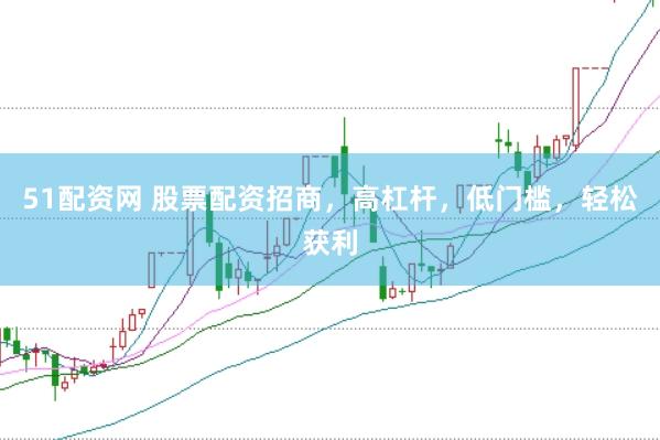 51配资网 股票配资招商，高杠杆，低门槛，轻松获利