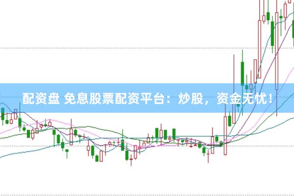 配资盘 免息股票配资平台：炒股，资金无忧！