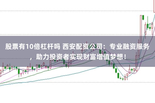 股票有10倍杠杆吗 西安配资公司：专业融资服务，助力投资者实现财富增值梦想！