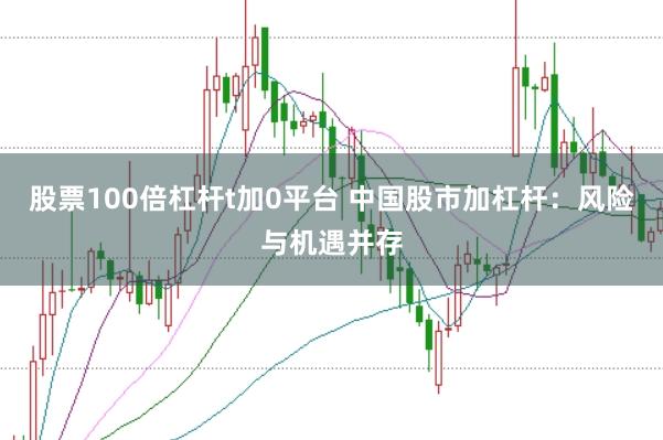 股票100倍杠杆t加0平台 中国股市加杠杆：风险与机遇并存