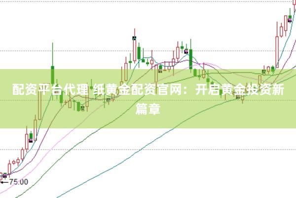 配资平台代理 纸黄金配资官网：开启黄金投资新篇章