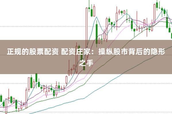 正规的股票配资 配资庄家：操纵股市背后的隐形之手