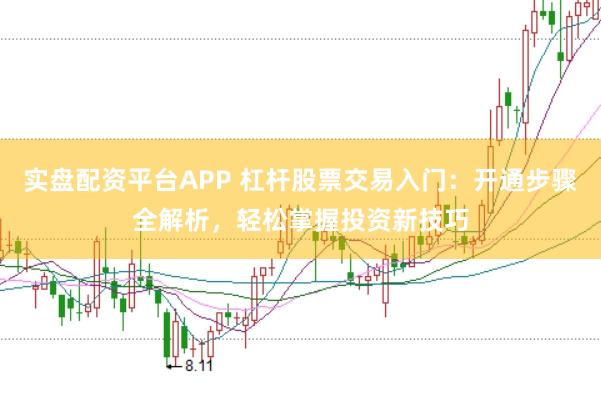 实盘配资平台APP 杠杆股票交易入门：开通步骤全解析，轻松掌握投资新技巧