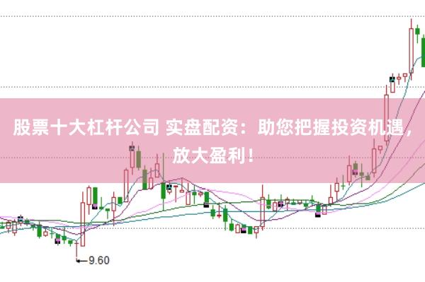 股票十大杠杆公司 实盘配资：助您把握投资机遇，放大盈利！