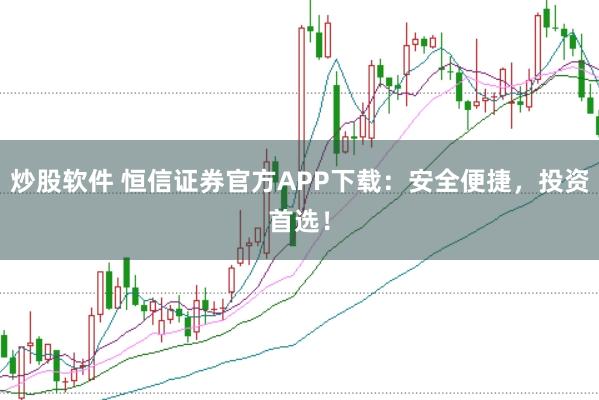 炒股软件 恒信证券官方APP下载：安全便捷，投资首选！