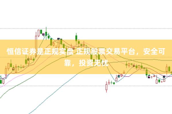 恒信证券是正规实盘 正规股票交易平台，安全可靠，投资无忧