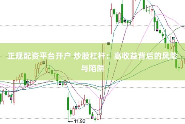 正规配资平台开户 炒股杠杆：高收益背后的风险与陷阱