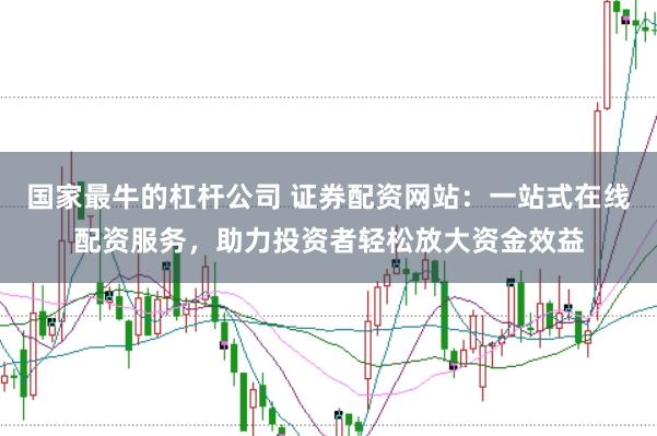 国家最牛的杠杆公司 证券配资网站：一站式在线配资服务，助力投资者轻松放大资金效益