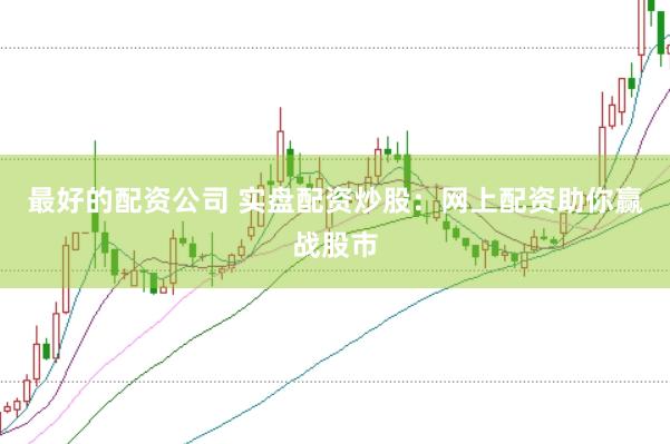 最好的配资公司 实盘配资炒股：网上配资助你赢战股市