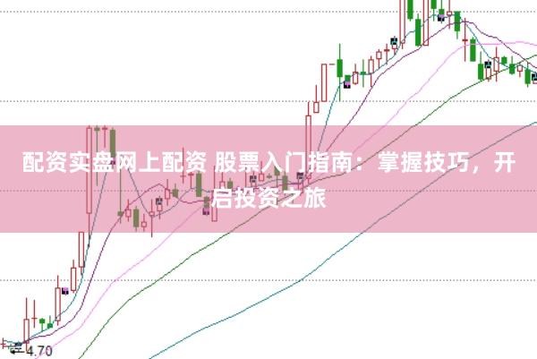 配资实盘网上配资 股票入门指南：掌握技巧，开启投资之旅