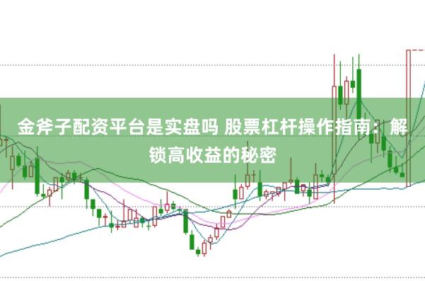 金斧子配资平台是实盘吗 股票杠杆操作指南：解锁高收益的秘密
