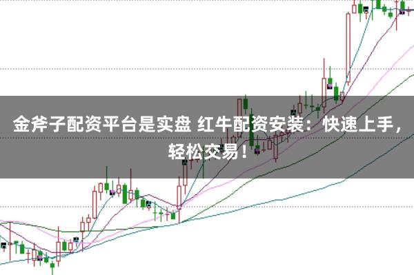 金斧子配资平台是实盘 红牛配资安装：快速上手，轻松交易！