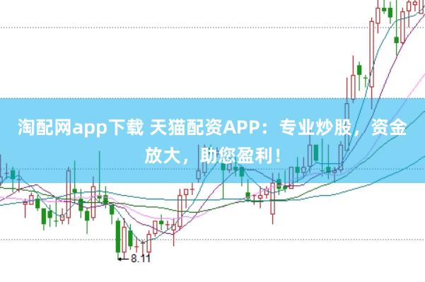 淘配网app下载 天猫配资APP:专业炒股,资金放大,助您盈利!