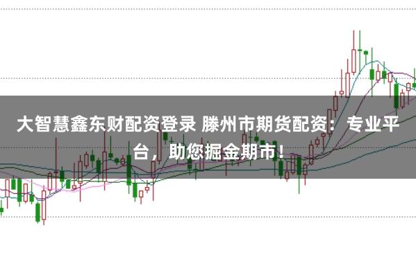 大智慧鑫东财配资登录 滕州市期货配资:专业平台,助您掘金期市!
