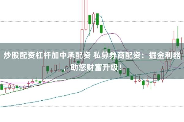 炒股配资杠杆加中承配资 私募券商配资:掘金利器,助您财富升级!