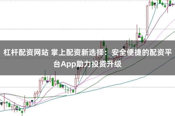 杠杆配资网站 掌上配资新选择：安全便捷的配资平台App助力投资升级