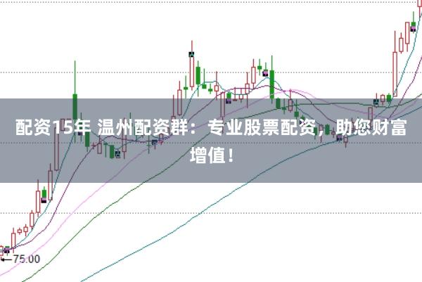 配资15年 温州配资群：专业股票配资，助您财富增值！