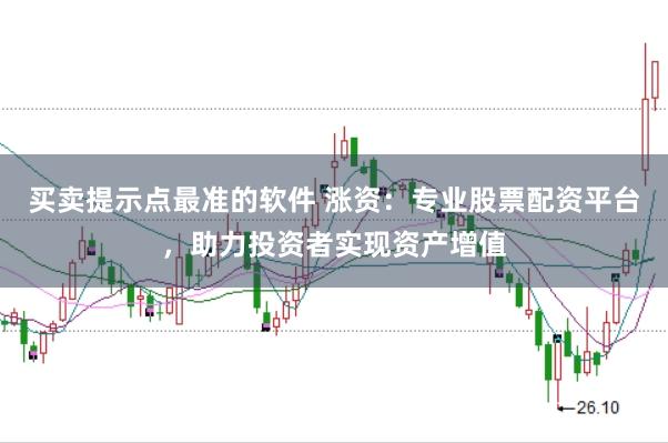 买卖提示点最准的软件 涨资：专业股票配资平台，助力投资者实现资产增值