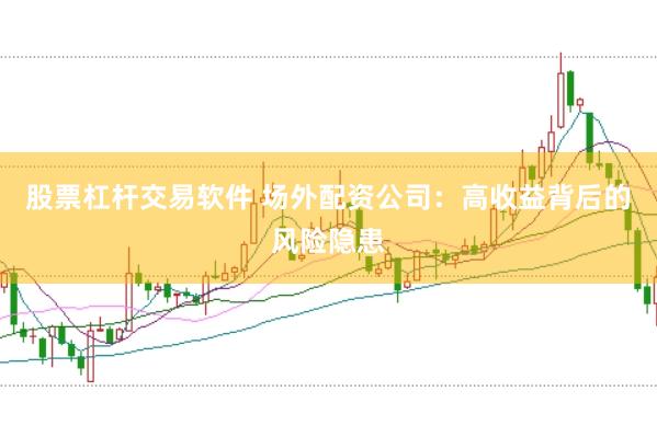 股票杠杆交易软件 场外配资公司：高收益背后的风险隐患