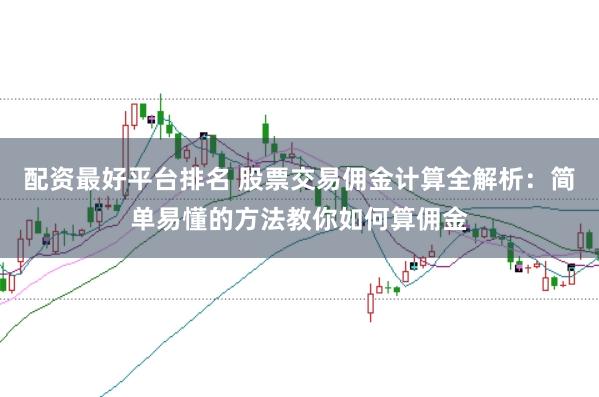 配资最好平台排名 股票交易佣金计算全解析:简单易懂的方法教你如何算佣金