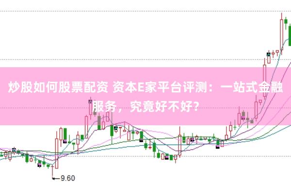 炒股如何股票配资 资本E家平台评测:一站式金融服务,究竟好不好?