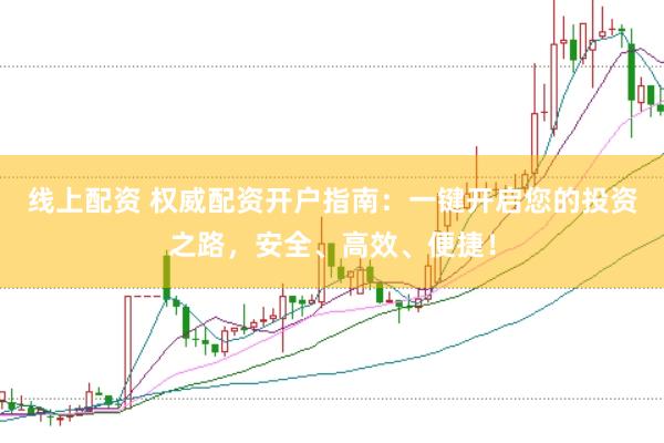 线上配资 权威配资开户指南:一键开启您的投资之路,安全、高效、便捷!