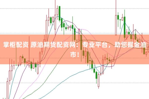 掌柜配资 原油期货配资网：专业平台，助您掘金油市！