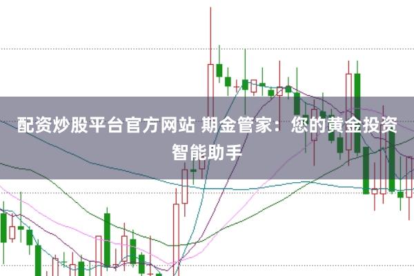 配资炒股平台官方网站 期金管家：您的黄金投资智能助手