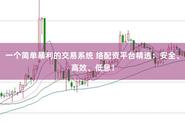 一个简单暴利的交易系统 络配资平台精选：安全、高效、低息！