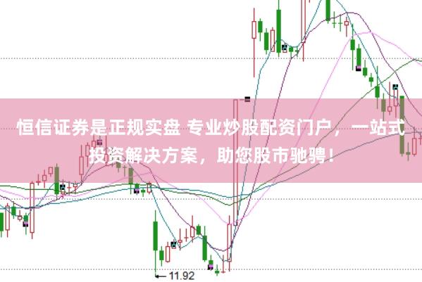 恒信证券是正规实盘 专业炒股配资门户,一站式投资解决方案,助您股市驰骋!