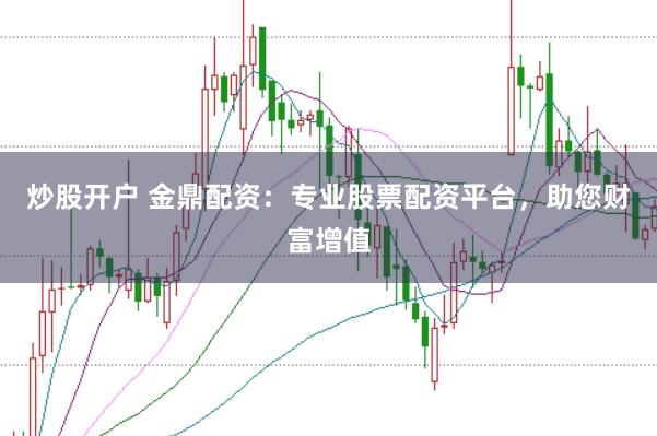 炒股开户 金鼎配资:专业股票配资平台,助您财富增值