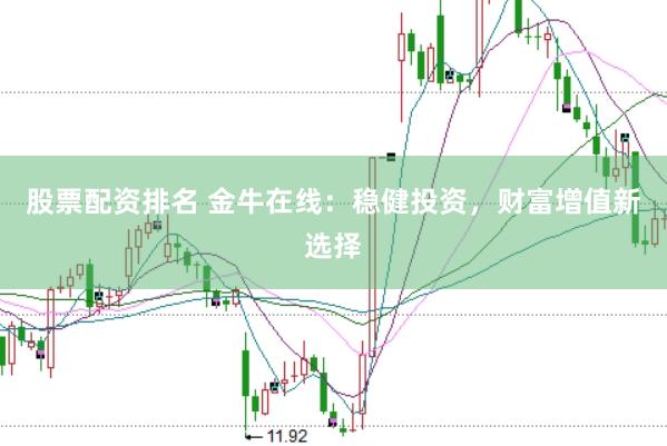 股票配资排名 金牛在线：稳健投资，财富增值新选择