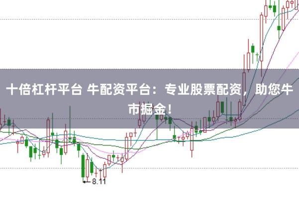 十倍杠杆平台 牛配资平台：专业股票配资，助您牛市掘金！