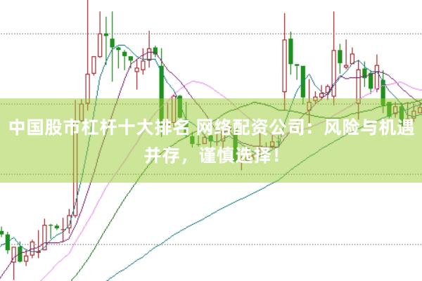 中国股市杠杆十大排名 网络配资公司：风险与机遇并存，谨慎选择！
