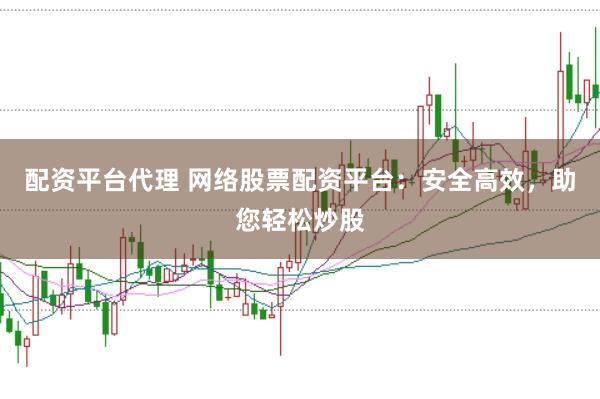 配资平台代理 网络股票配资平台：安全高效，助您轻松炒股