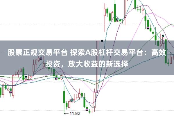 股票正规交易平台 探索A股杠杆交易平台：高效投资，放大收益的新选择