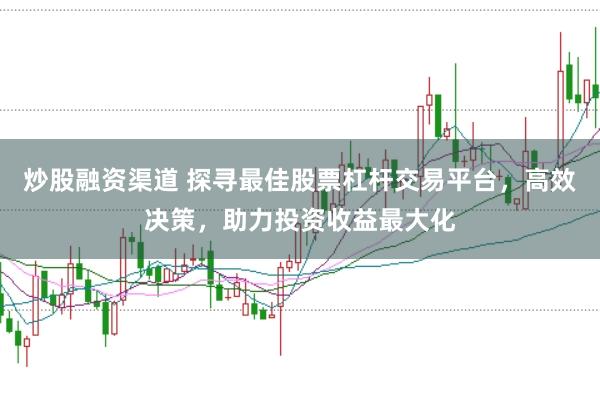炒股融资渠道 探寻最佳股票杠杆交易平台，高效决策，助力投资收益最大化