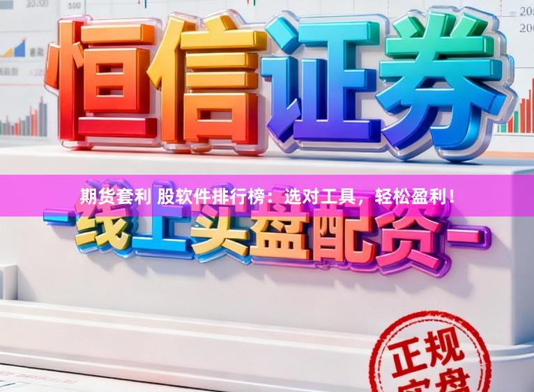 期货套利 股软件排行榜:选对工具,轻松盈利!