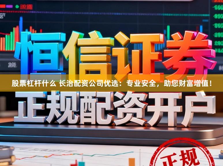 股票杠杆什么 长治配资公司优选:专业安全,助您财富增值!