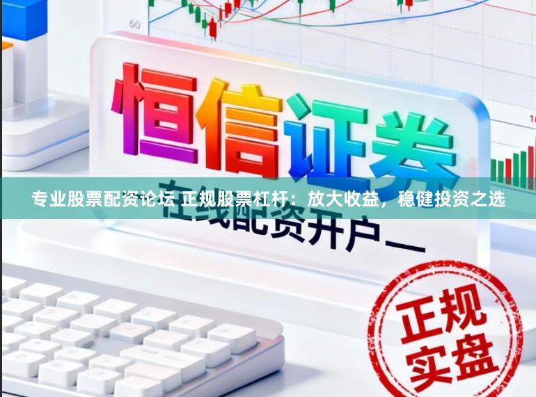 专业股票配资论坛 正规股票杠杆:放大收益,稳健投资之选