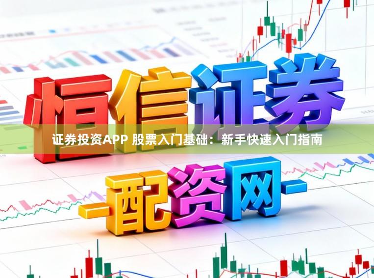 证券投资APP 股票入门基础：新手快速入门指南