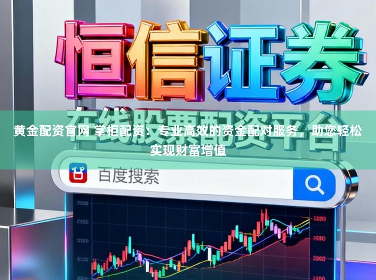 黄金配资官网 掌柜配资：专业高效的资金配对服务，助您轻松实现财富增值